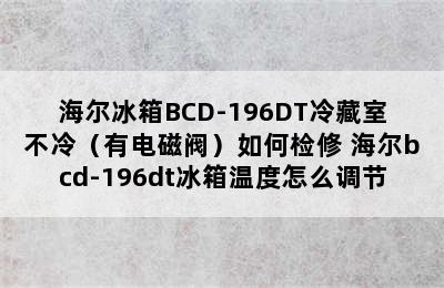 海尔冰箱BCD-196DT冷藏室不冷（有电磁阀）如何检修 海尔bcd-196dt冰箱温度怎么调节